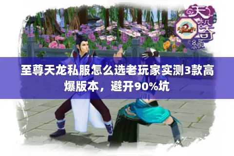 至尊天龙私服怎么选老玩家实测3款高爆版本,避开90%坑 至尊天龙私服怎么选老玩家实测3款高爆版本,避开90%坑