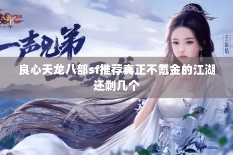 良心天龙八部sf推荐真正不氪金的江湖还剩几个 良心天龙八部sf推荐真正不氪金的江湖还剩几个