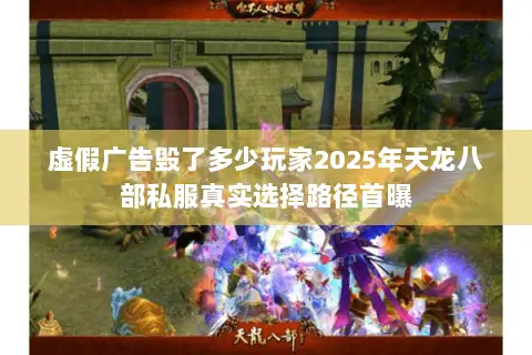 虚假广告毁了多少玩家2025年天龙八部私服真实选择路径首曝 虚假广告毁了多少玩家2025年天龙八部私服真实选择路径首曝