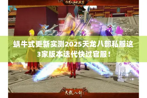 蜗牛式更新实测2025天龙八部私服这3家版本迭代快过官服！