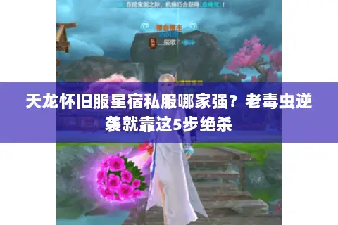 天龙怀旧服星宿私服哪家强?老毒虫逆袭就靠这5步绝杀 天龙怀旧服星宿私服哪家强?老毒虫逆袭就靠这5步绝杀