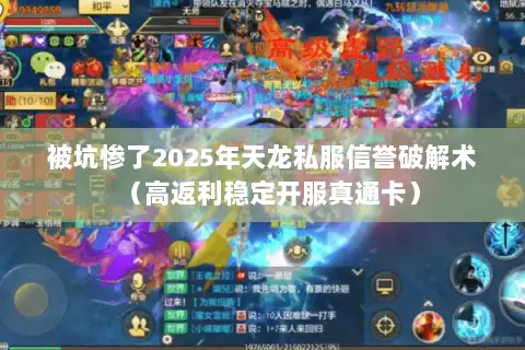 被坑惨了2025年天龙私服信誉破解术（高返利稳定开服真通卡）