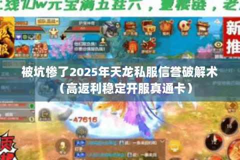被坑惨了2025年天龙私服信誉破解术（高返利稳定开服真通卡）