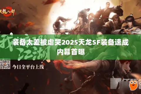 装备太差被虐哭2025天龙SF装备速成内幕首曝 装备太差被虐哭2025天龙SF装备速成内幕首曝