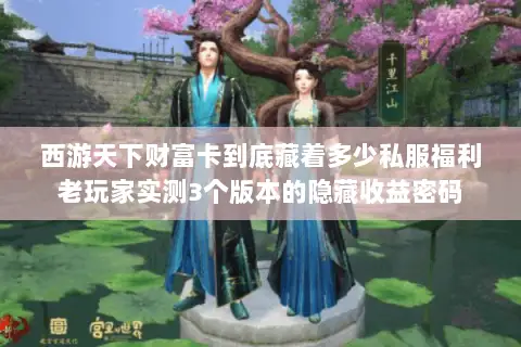 西游天下财富卡到底藏着多少私服福利老玩家实测3个版本的隐藏收益密码
