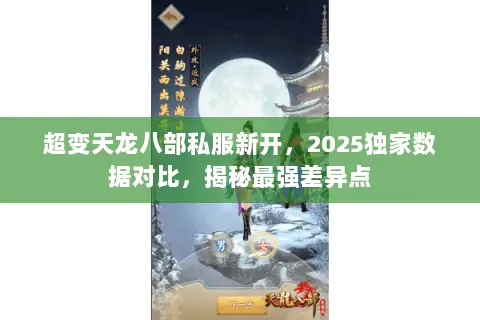 超变天龙八部私服新开,2025独家数据对比,揭秘最强差异点 超变天龙八部私服新开,2025独家数据对比,揭秘最强差异点