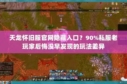 天龙怀旧服官网隐藏入口?90%私服老玩家后悔没早发现的玩法差异 天龙怀旧服官网隐藏入口?90%私服老玩家后悔没早发现的玩法差异