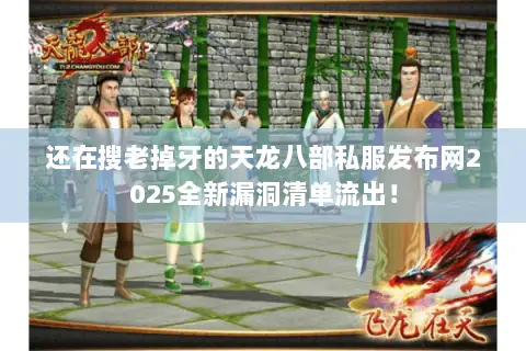 还在搜老掉牙的天龙八部私服发布网2025全新漏洞清单流出！