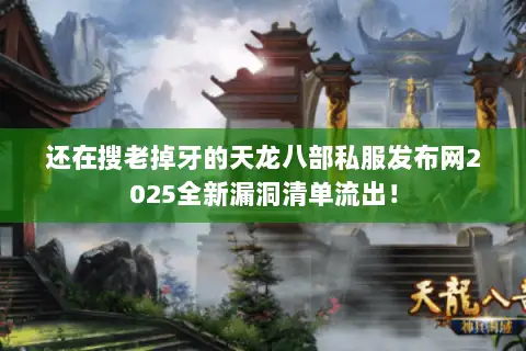 还在搜老掉牙的天龙八部私服发布网2025全新漏洞清单流出！