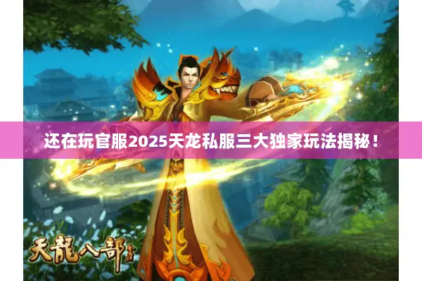 还在玩官服2025天龙私服三大独家玩法揭秘! 还在玩官服2025天龙私服三大独家玩法揭秘!
