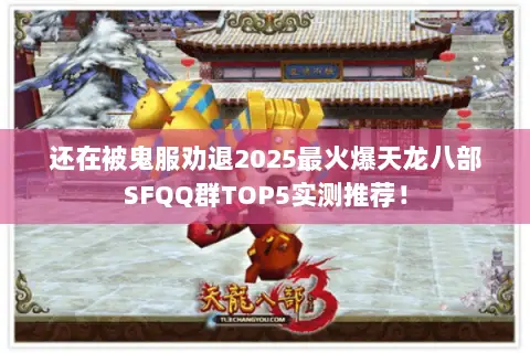 还在被鬼服劝退2025最火爆天龙八部SFQQ群TOP5实测推荐! 还在被鬼服劝退2025最火爆天龙八部SFQQ群TOP5实测推荐!