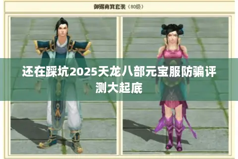 还在踩坑2025天龙八部元宝服防骗评测大起底 还在踩坑2025天龙八部元宝服防骗评测大起底