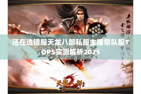 还在选错服天龙八部私服主播带队服TOP5实测解析2025 还在选错服天龙八部私服主播带队服TOP5实测解析2025