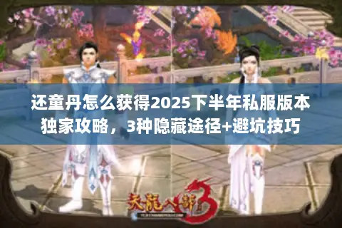 还童丹怎么获得2025下半年私服版本独家攻略,3种隐藏途径+避坑技巧 还童丹怎么获得2025下半年私服版本独家攻略,3种隐藏途径+避坑技巧