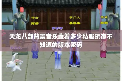 天龙八部背景音乐藏着多少私服玩家不知道的版本密码 天龙八部背景音乐藏着多少私服玩家不知道的版本密码