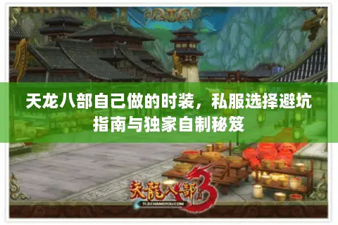 天龙八部自己做的时装,私服选择避坑指南与独家自制秘笈 天龙八部自己做的时装,私服选择避坑指南与独家自制秘笈