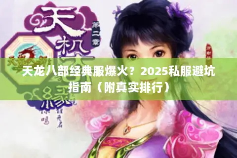 天龙八部经典服爆火?2025私服避坑指南(附真实排行) 天龙八部经典服爆火?2025私服避坑指南(附真实排行)