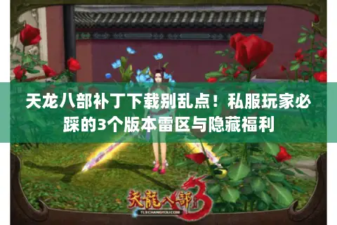 天龙八部补丁下载别乱点！私服玩家必踩的3个版本雷区与隐藏福利