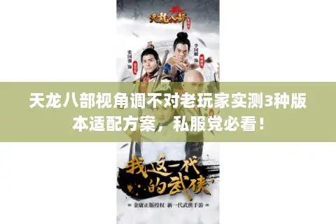 天龙八部视角调不对老玩家实测3种版本适配方案,私服党必看! 天龙八部视角调不对老玩家实测3种版本适配方案,私服党必看!