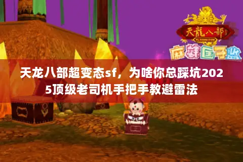 天龙八部超变态sf,为啥你总踩坑2025顶级老司机手把手教避雷法 天龙八部超变态sf,为啥你总踩坑2025顶级老司机手把手教避雷法