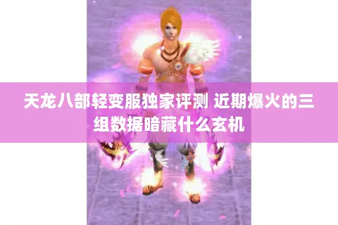 天龙八部轻变服独家评测 近期爆火的三组数据暗藏什么玄机 天龙八部轻变服独家评测 近期爆火的三组数据暗藏什么玄机