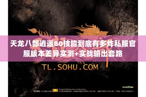 天龙八部逍遥80技能到底有多炸私服官服版本差异实测+实战输出套路 天龙八部逍遥80技能到底有多炸私服官服版本差异实测+实战输出套路