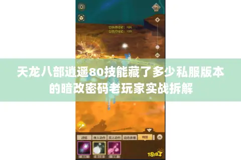 天龙八部逍遥80技能藏了多少私服版本的暗改密码老玩家实战拆解 天龙八部逍遥80技能藏了多少私服版本的暗改密码老玩家实战拆解