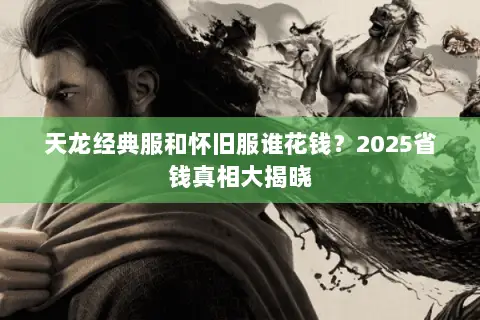 天龙经典服和怀旧服谁花钱?2025省钱真相大揭晓 天龙经典服和怀旧服谁花钱?2025省钱真相大揭晓