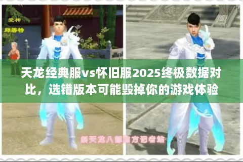 天龙经典服vs怀旧服2025终极数据对比,选错版本可能毁掉你的游戏体验 天龙经典服vs怀旧服2025终极数据对比,选错版本可能毁掉你的游戏体验