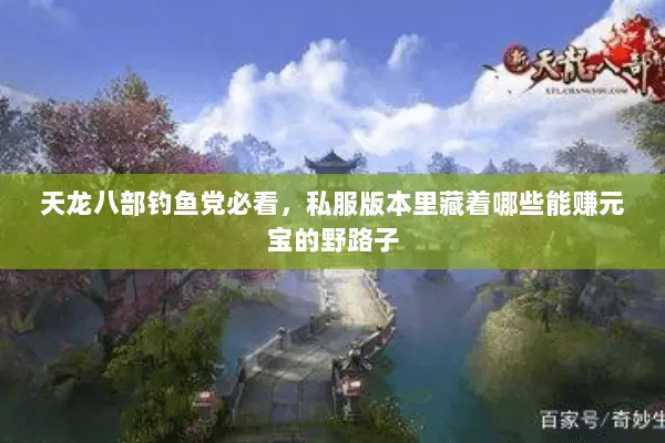 天龙八部钓鱼党必看,私服版本里藏着哪些能赚元宝的野路子 天龙八部钓鱼党必看,私服版本里藏着哪些能赚元宝的野路子