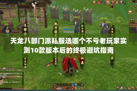 天龙八部门派私服选哪个不亏老玩家实测10款版本后的终极避坑指南 天龙八部门派私服选哪个不亏老玩家实测10款版本后的终极避坑指南