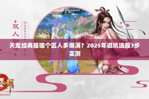 天龙经典服哪个区人多爆满?2025年避坑选服3步实测 天龙经典服哪个区人多爆满?2025年避坑选服3步实测