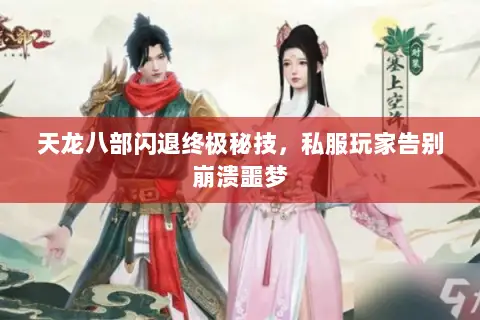 天龙八部闪退终极秘技,私服玩家告别崩溃噩梦 天龙八部闪退终极秘技,私服玩家告别崩溃噩梦