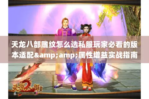天龙八部雕纹怎么选私服玩家必看的版本适配&属性增益实战指南 天龙八部雕纹怎么选私服玩家必看的版本适配&属性增益实战指南