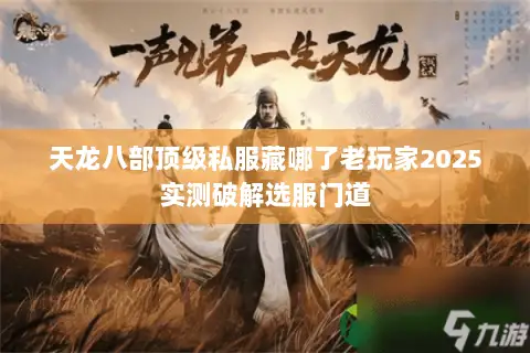 天龙八部顶级私服藏哪了老玩家2025实测破解选服门道 天龙八部顶级私服藏哪了老玩家2025实测破解选服门道