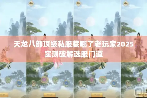 天龙八部顶级私服藏哪了老玩家2025实测破解选服门道 天龙八部顶级私服藏哪了老玩家2025实测破解选服门道