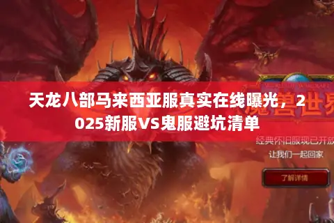 天龙八部马来西亚服真实在线曝光,2025新服VS鬼服避坑清单 天龙八部马来西亚服真实在线曝光,2025新服VS鬼服避坑清单