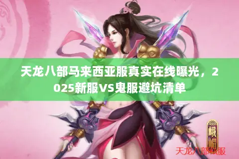 天龙八部马来西亚服真实在线曝光,2025新服VS鬼服避坑清单 天龙八部马来西亚服真实在线曝光,2025新服VS鬼服避坑清单