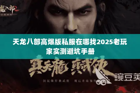 天龙八部高爆版私服在哪找2025老玩家实测避坑手册 天龙八部高爆版私服在哪找2025老玩家实测避坑手册
