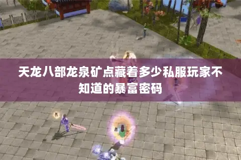 天龙八部龙泉矿点藏着多少私服玩家不知道的暴富密码 天龙八部龙泉矿点藏着多少私服玩家不知道的暴富密码