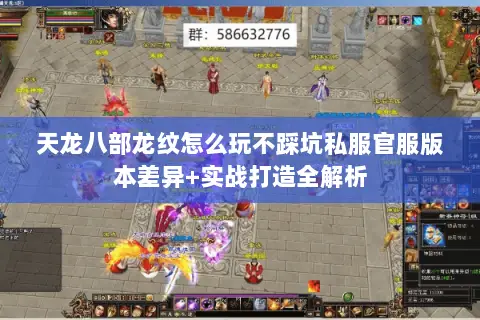 天龙八部龙纹怎么玩不踩坑私服官服版本差异+实战打造全解析 天龙八部龙纹怎么玩不踩坑私服官服版本差异+实战打造全解析