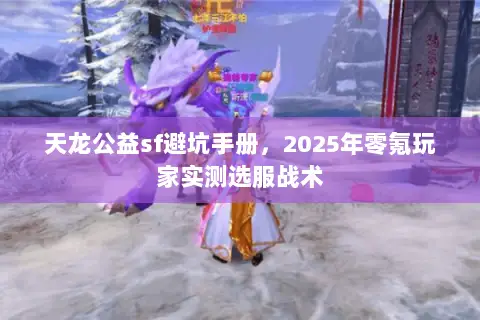 天龙公益sf避坑手册,2025年零氪玩家实测选服战术 天龙公益sf避坑手册,2025年零氪玩家实测选服战术