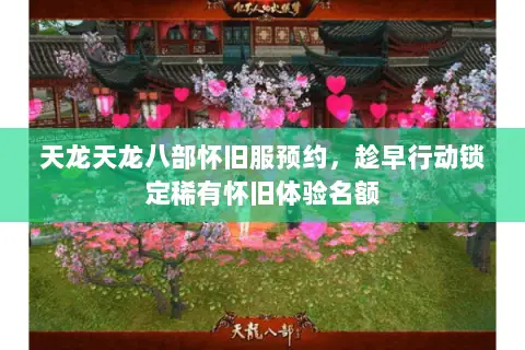 天龙天龙八部怀旧服预约,趁早行动锁定稀有怀旧体验名额 天龙天龙八部怀旧服预约,趁早行动锁定稀有怀旧体验名额