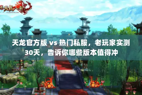 天龙官方版 vs 热门私服,老玩家实测30天,告诉你哪些版本值得冲 天龙官方版 vs 热门私服,老玩家实测30天,告诉你哪些版本值得冲