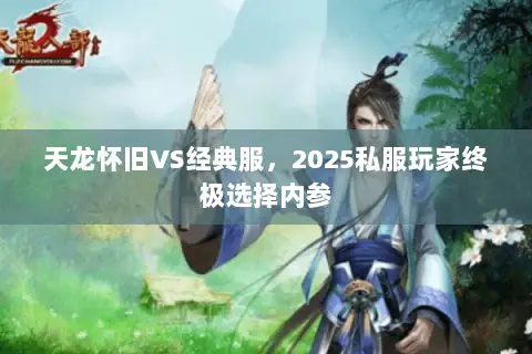 天龙怀旧VS经典服,2025私服玩家终极选择内参 天龙怀旧VS经典服,2025私服玩家终极选择内参