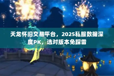 天龙怀旧交易平台,2025私服数据深度PK,选对版本免踩雷 天龙怀旧交易平台,2025私服数据深度PK,选对版本免踩雷