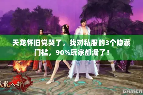 天龙怀旧党哭了,找对私服的3个隐藏门槛,90%玩家都漏了! 天龙怀旧党哭了,找对私服的3个隐藏门槛,90%玩家都漏了!