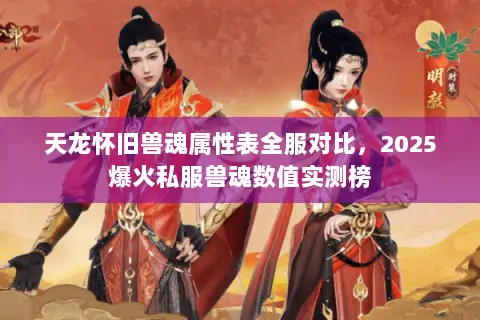 天龙怀旧兽魂属性表全服对比,2025爆火私服兽魂数值实测榜 天龙怀旧兽魂属性表全服对比,2025爆火私服兽魂数值实测榜