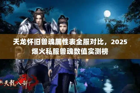 天龙怀旧兽魂属性表全服对比,2025爆火私服兽魂数值实测榜 天龙怀旧兽魂属性表全服对比,2025爆火私服兽魂数值实测榜
