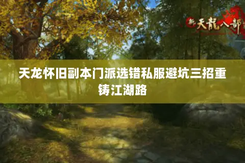 天龙怀旧副本门派选错私服避坑三招重铸江湖路
